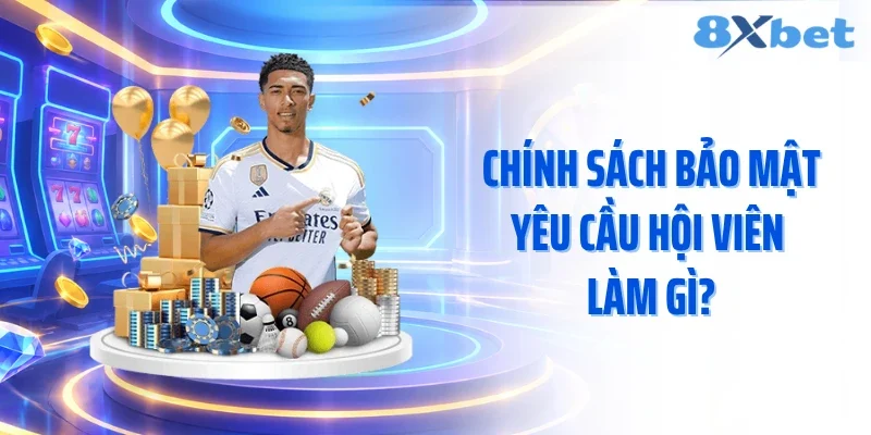 Chính sách bảo mật yêu cầu hội viên làm gì?