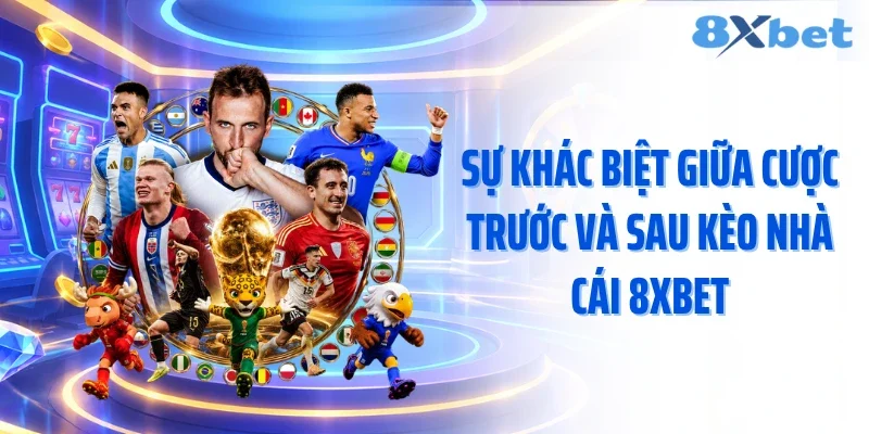 Sự khác biệt giữa cược trước và sau kèo nhà cái 8XBET